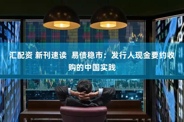 汇配资 新刊速读  易债稳市：发行人现金要约收购的中国实践
