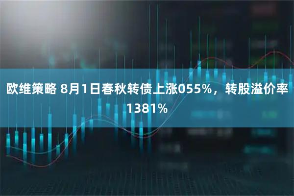 欧维策略 8月1日春秋转债上涨055%,转股溢价率1381%