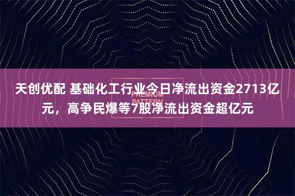 天创优配 基础化工行业今日净流出资金2713亿元，高争民爆等7股净流出资金超亿元
