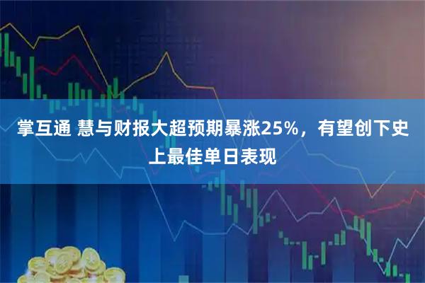 掌互通 慧与财报大超预期暴涨25%，有望创下史上最佳单日表现