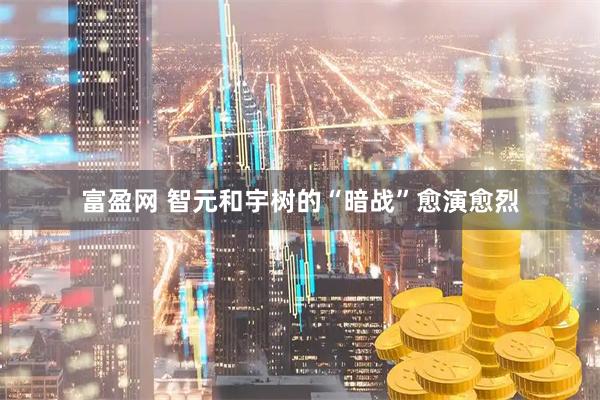 富盈网 智元和宇树的“暗战”愈演愈烈