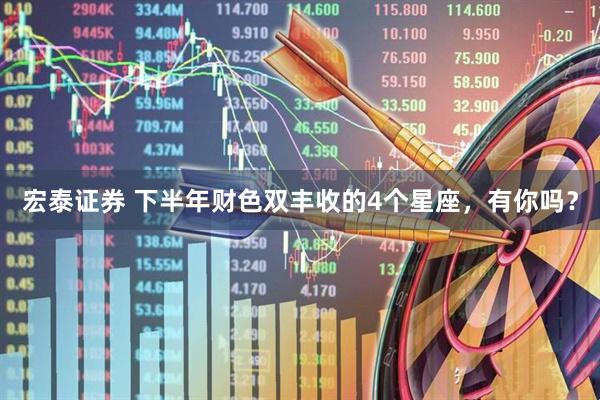 宏泰证券 下半年财色双丰收的4个星座，有你吗？