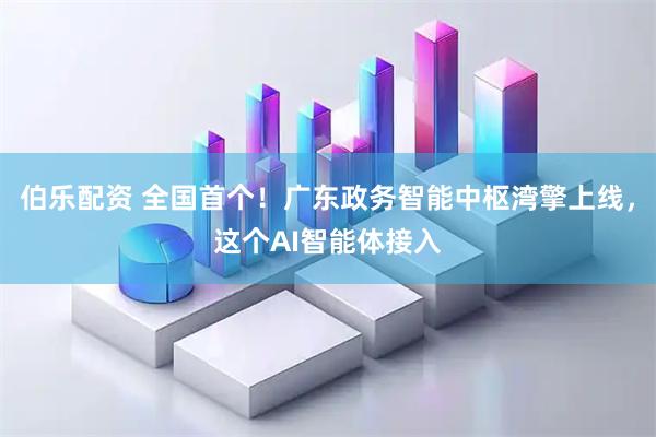 伯乐配资 全国首个!广东政务智能中枢湾擎上线,这个AI智能体接入