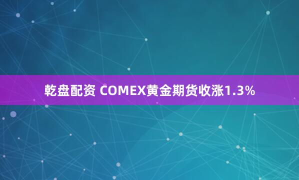 乾盘配资 COMEX黄金期货收涨1.3%