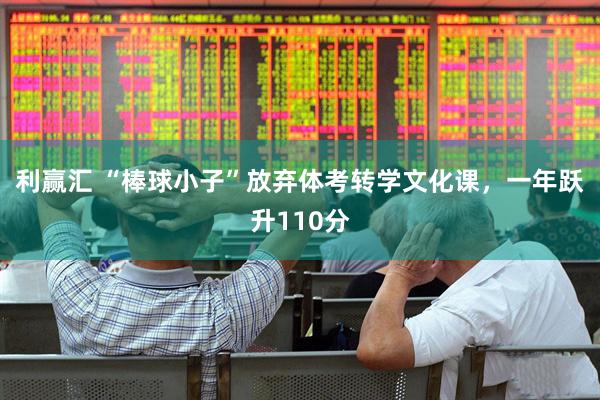 利赢汇 “棒球小子”放弃体考转学文化课，一年跃升110分